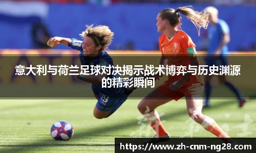 意大利与荷兰足球对决揭示战术博弈与历史渊源的精彩瞬间